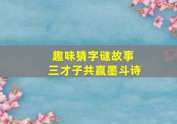 趣味猜字谜故事 三才子共赢墨斗诗